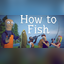 How to Fish